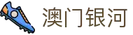 澳门银河（中国）官方网站